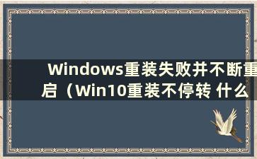 Windows重装失败并不断重启（Win10重装不停转 什么鬼）